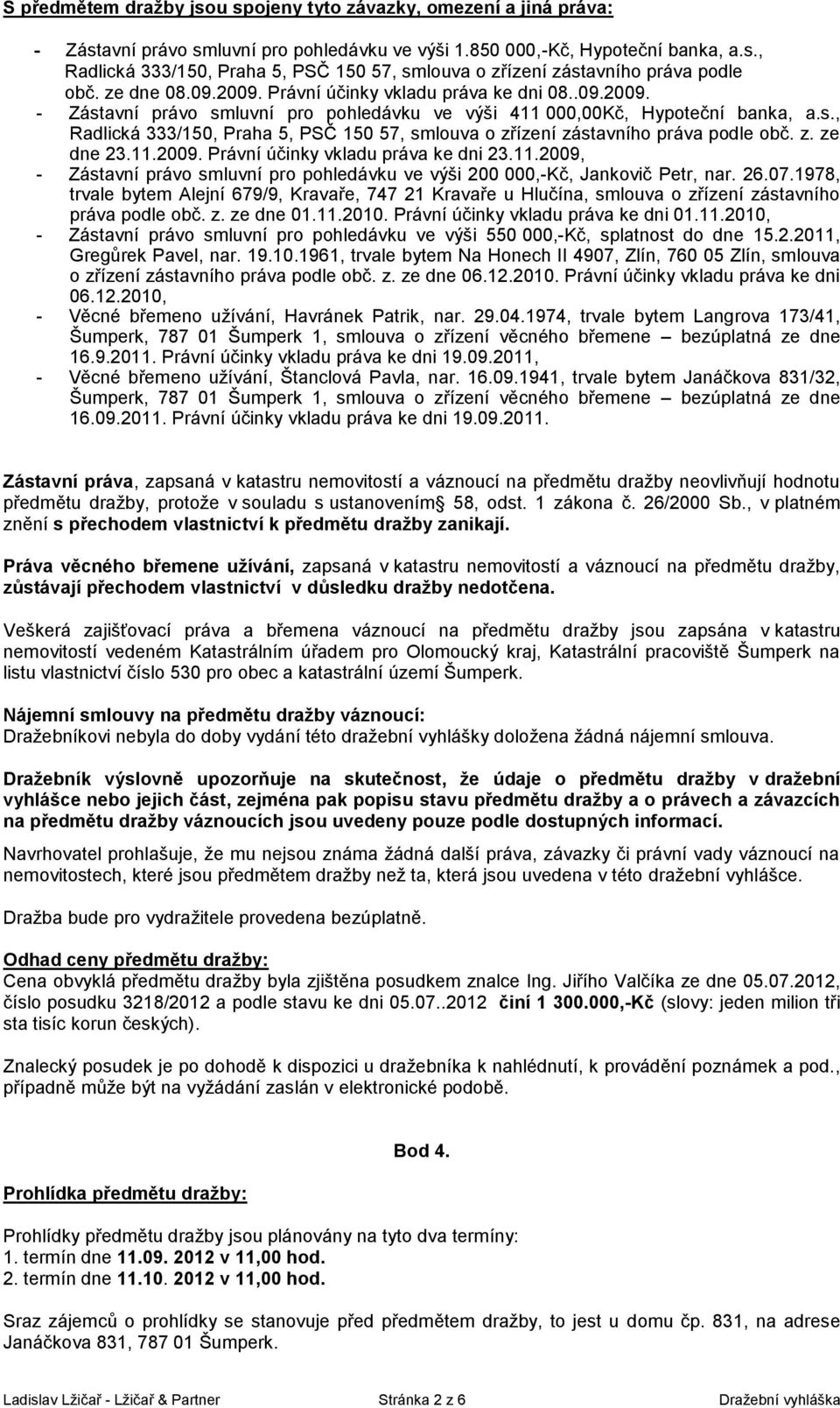 z. ze dne 23.11.2009. Právní účinky vkladu práva ke dni 23.11.2009, - Zástavní právo smluvní pro pohledávku ve výši 200 000,-Kč, Jankovič Petr, nar. 26.07.