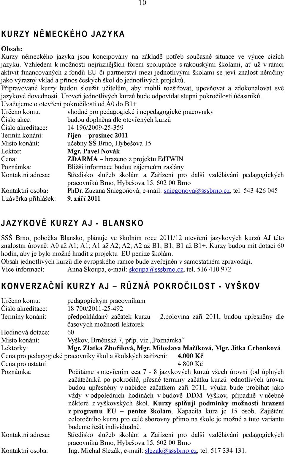 vklad a přínos českých škol do jednotlivých projektů. Připravované kurzy budou sloužit učitelům, aby mohli rozšiřovat, upevňovat a zdokonalovat své jazykové dovednosti.