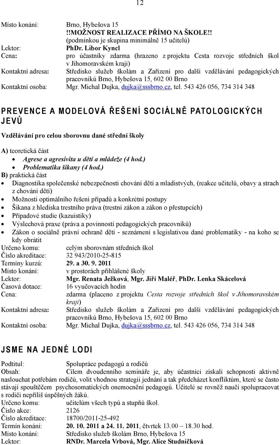 543 426 056, 734 314 348 PREVENCE A MODELOVÁ ŘEŠENÍ SOCIÁLNĚ PATOLOGICKÝCH JEVŮ Vzdělávání pro celou sborovnu dané střední školy A) teoretická část Agrese a agresivita u dětí a mládeže (4 hod.