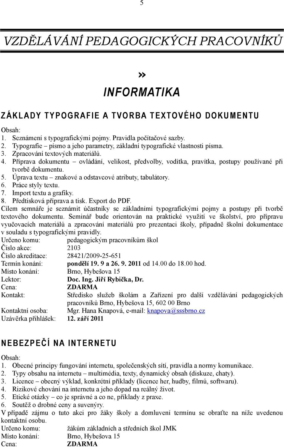 Příprava dokumentu ovládání, velikost, předvolby, vodítka, pravítka, postupy používané při tvorbě dokumentu. 5. Úprava textu znakové a odstavcové atributy, tabulátory. 6. Práce styly textu. 7.