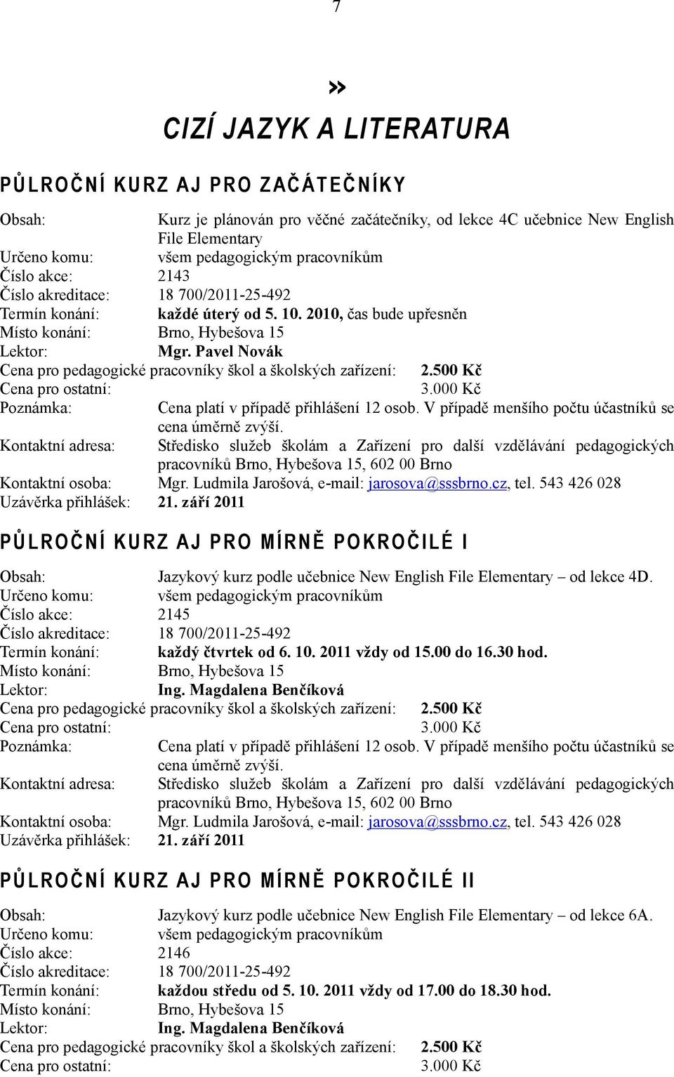 000 Kč Poznámka: Cena platí v případě přihlášení 12 osob. V případě menšího počtu účastníků se cena úměrně zvýší. Kontaktní osoba: Mgr. Ludmila Jarošová, e-mail: jarosova@sssbrno.cz, tel.