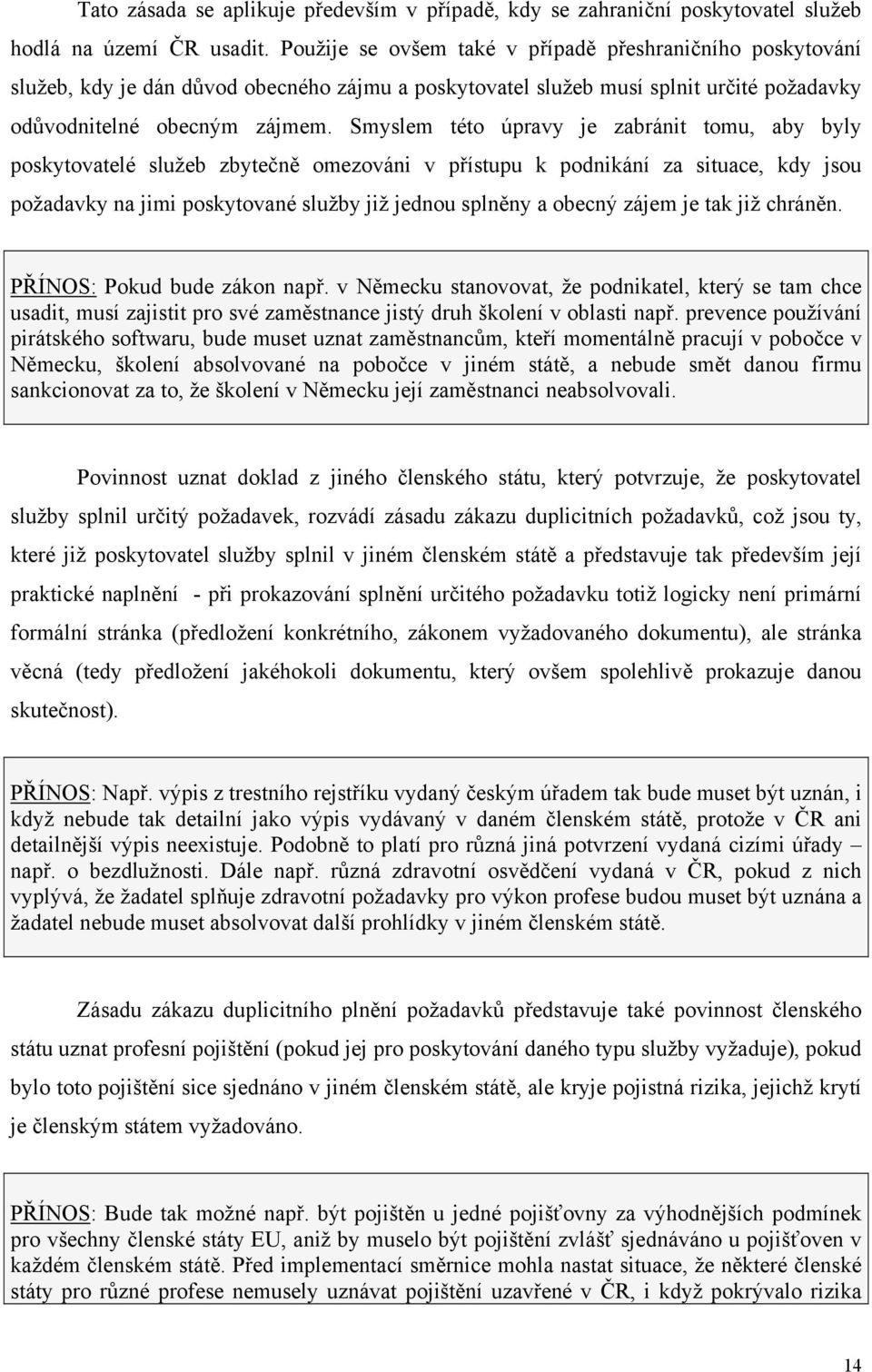 Smyslem této úpravy je zabránit tomu, aby byly poskytovatelé služeb zbytečně omezováni v přístupu k podnikání za situace, kdy jsou požadavky na jimi poskytované služby již jednou splněny a obecný