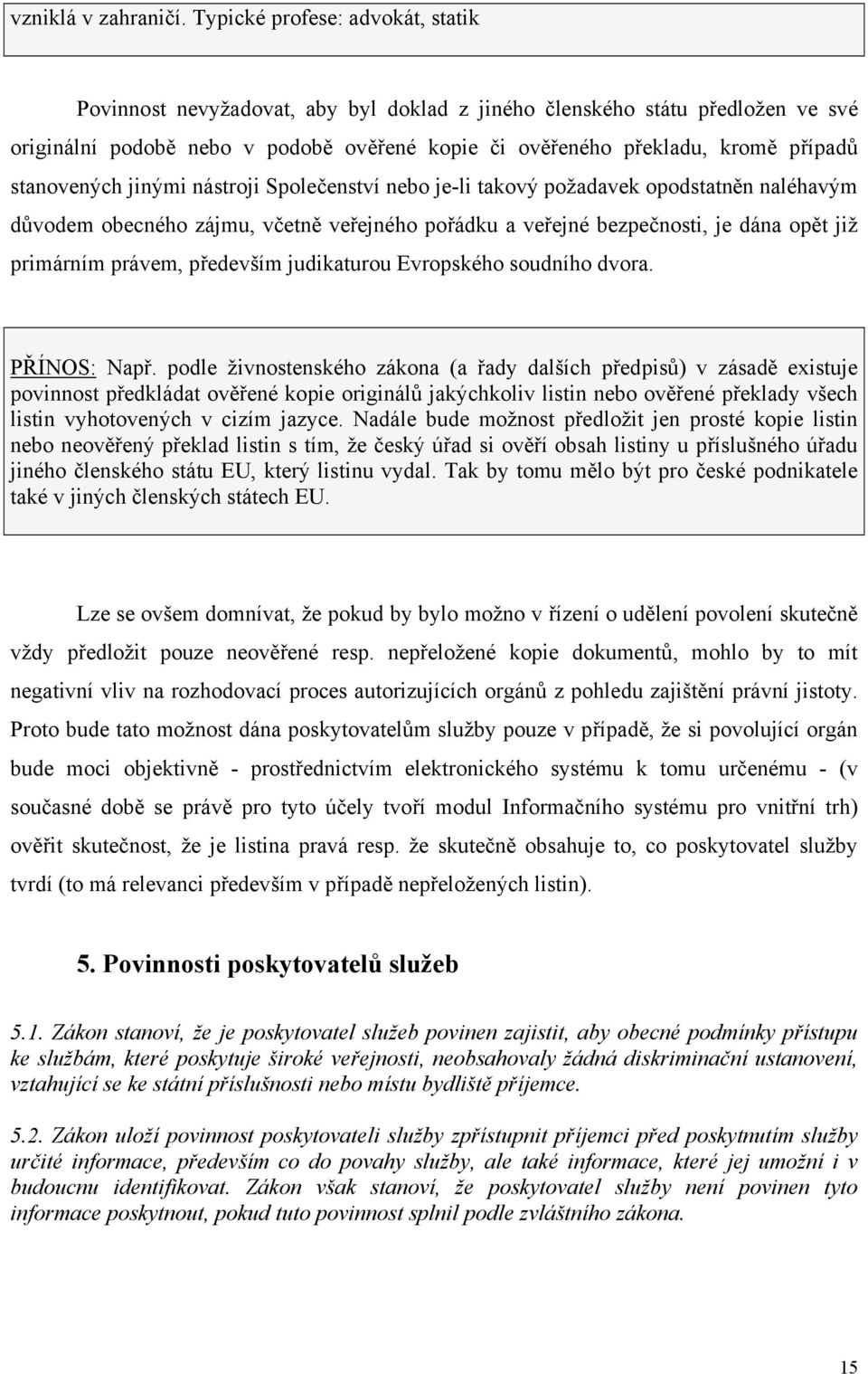 stanovených jinými nástroji Společenství nebo je-li takový požadavek opodstatněn naléhavým důvodem obecného zájmu, včetně veřejného pořádku a veřejné bezpečnosti, je dána opět již primárním právem,