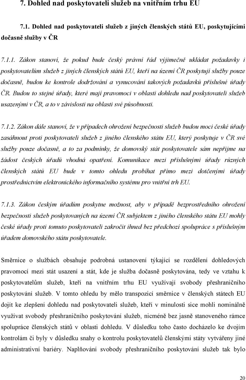 1. Zákon stanoví, že pokud bude český právní řád výjimečně ukládat požadavky i poskytovatelům služeb z jiných členských států EU, kteří na území ČR poskytují služby pouze dočasně, budou ke kontrole