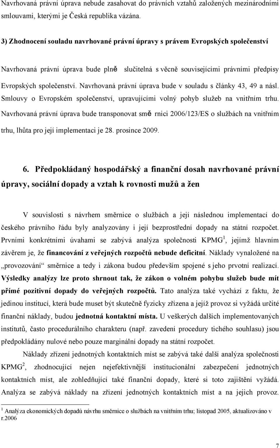 Navrhovaná právní úprava bude v souladu s články 43, 49 a násl. Smlouvy o Evropském společenství, upravujícími volný pohyb služeb na vnitřním trhu.