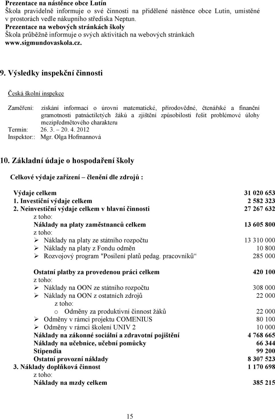 Výsledky inspekční činnosti Česká školní inspekce Zaměření: získání informací o úrovni matematické, přírodovědné, čtenářské a finanční gramotnosti patnáctiletých žáků a zjištění způsobilosti řešit