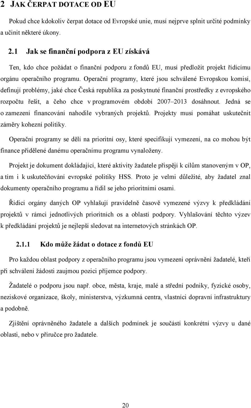 Operační programy, které jsou schválené Evropskou komisí, definují problémy, jaké chce Česká republika za poskytnuté finanční prostředky z evropského rozpočtu řešit, a čeho chce v programovém období