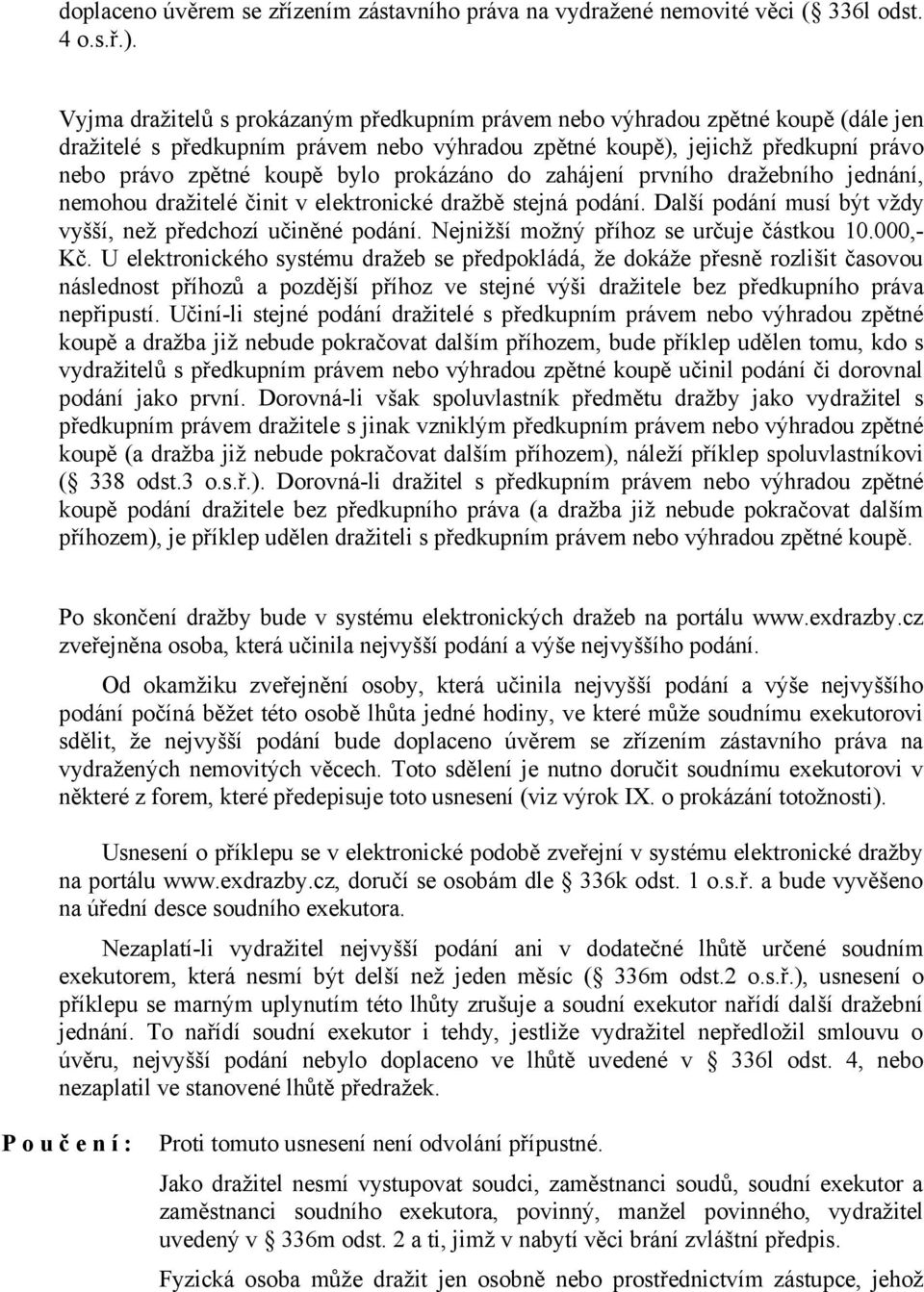 prokázáno do zahájení prvního dražebního jednání, nemohou dražitelé činit v elektronické dražbě stejná podání. Další podání musí být vždy vyšší, než předchozí učiněné podání.