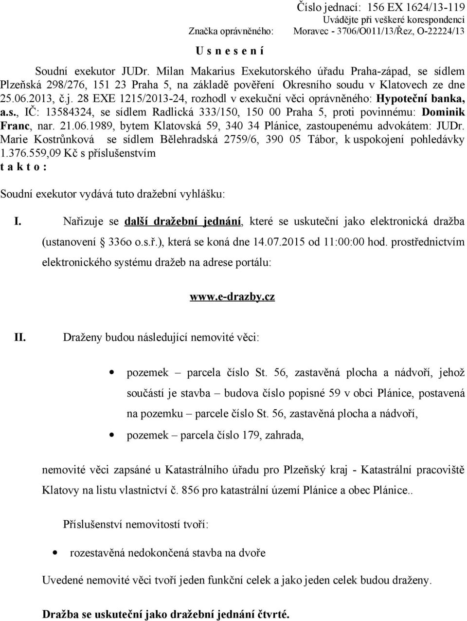 28 EXE 1215/2013-24, rozhodl v exekuční věci oprávněného: Hypoteční banka, a.s., IČ: 13584324, se sídlem Radlická 333/150, 150 00 Praha 5, proti povinnému: Dominik Franc, nar. 21.06.