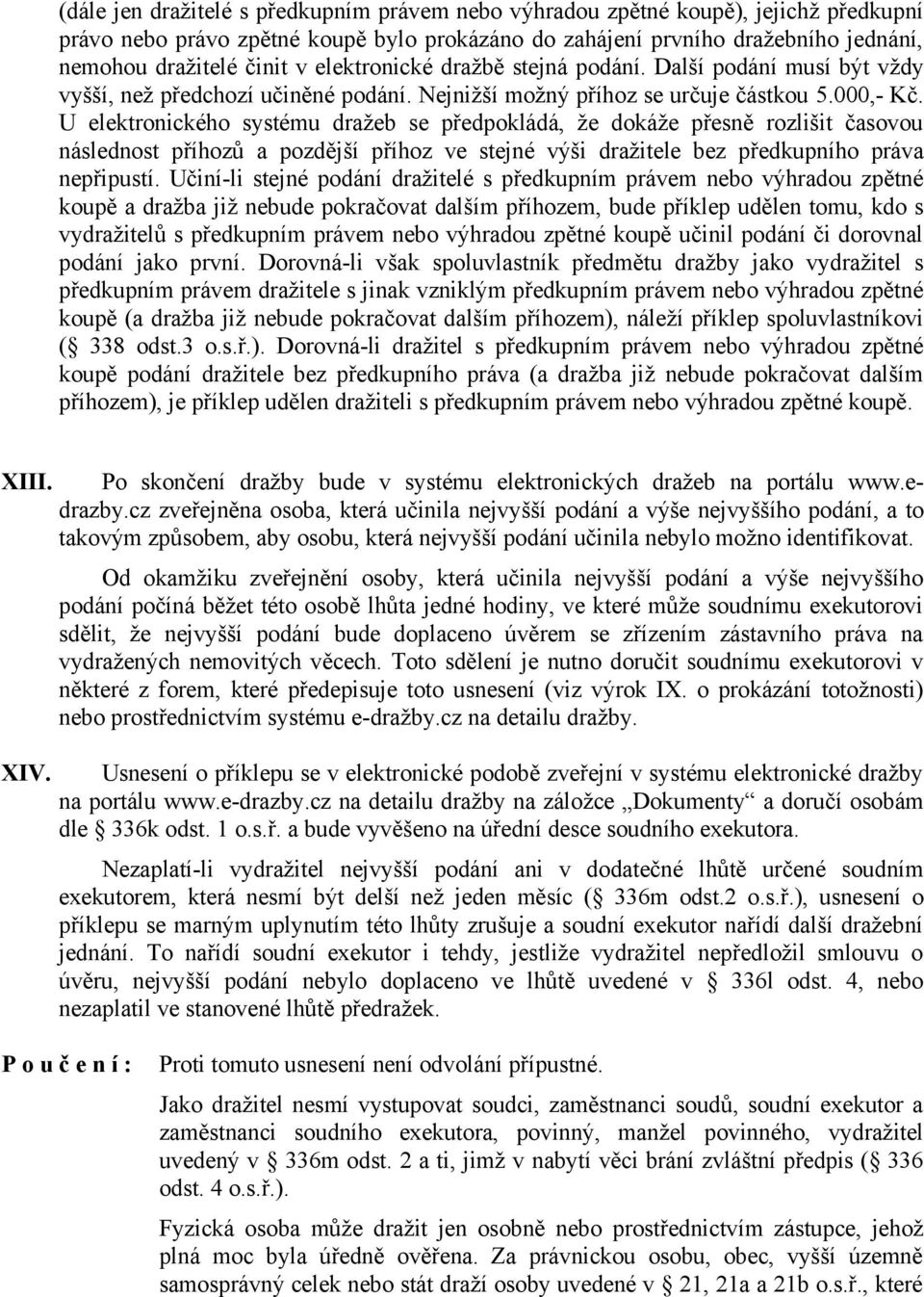 U elektronického systému dražeb se předpokládá, že dokáže přesně rozlišit časovou následnost příhozů a pozdější příhoz ve stejné výši dražitele bez předkupního práva nepřipustí.