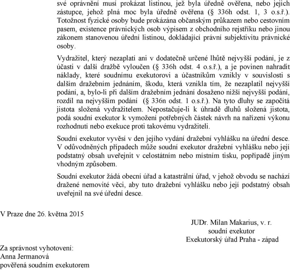 právní subjektivitu právnické osoby. Vydražitel, který nezaplatí ani v dodatečně určené lhůtě nejvyšší podání, je z účasti v další dražbě vyloučen ( 336h odst. 4 o.s.ř.