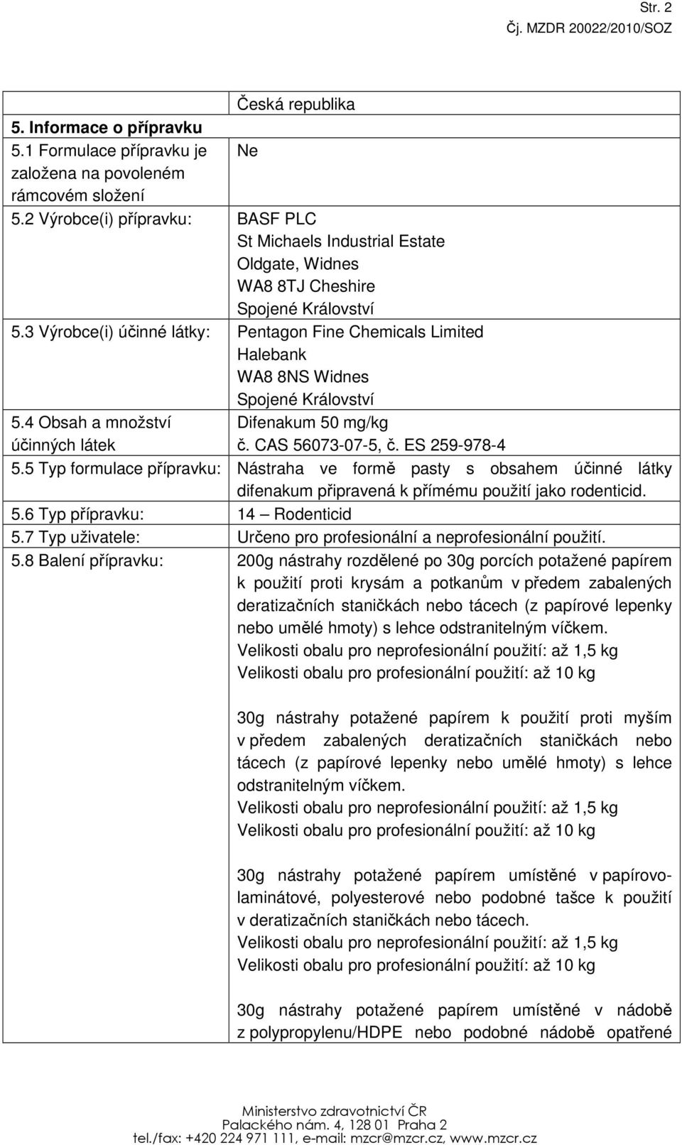 3 Výrobce(i) účinné látky: Pentagon Fine Chemicals Limited Halebank WA8 8NS Widnes Spojené Království 5.4 Obsah a množství účinných látek Difenakum 50 mg/kg č. CAS 56073-07-5, č. ES 259-978-4 5.