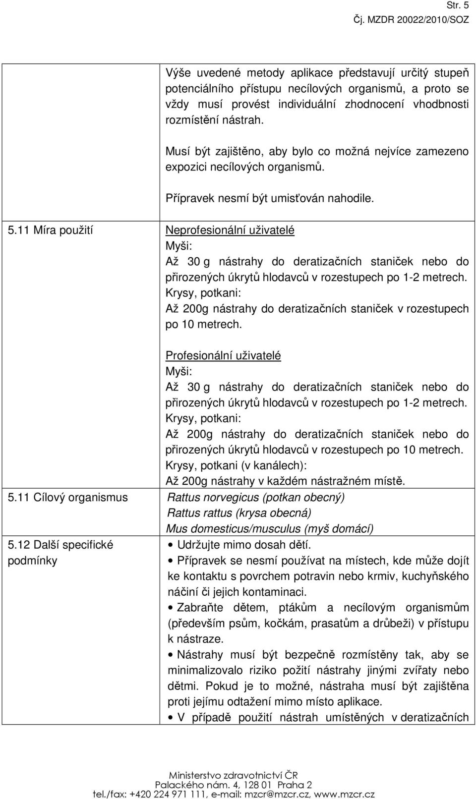 11 Míra použití Neprofesionální uživatelé Myši: Až 30 g nástrahy do deratizačních staniček nebo do přirozených úkrytů hlodavců v rozestupech po 1-2 metrech.