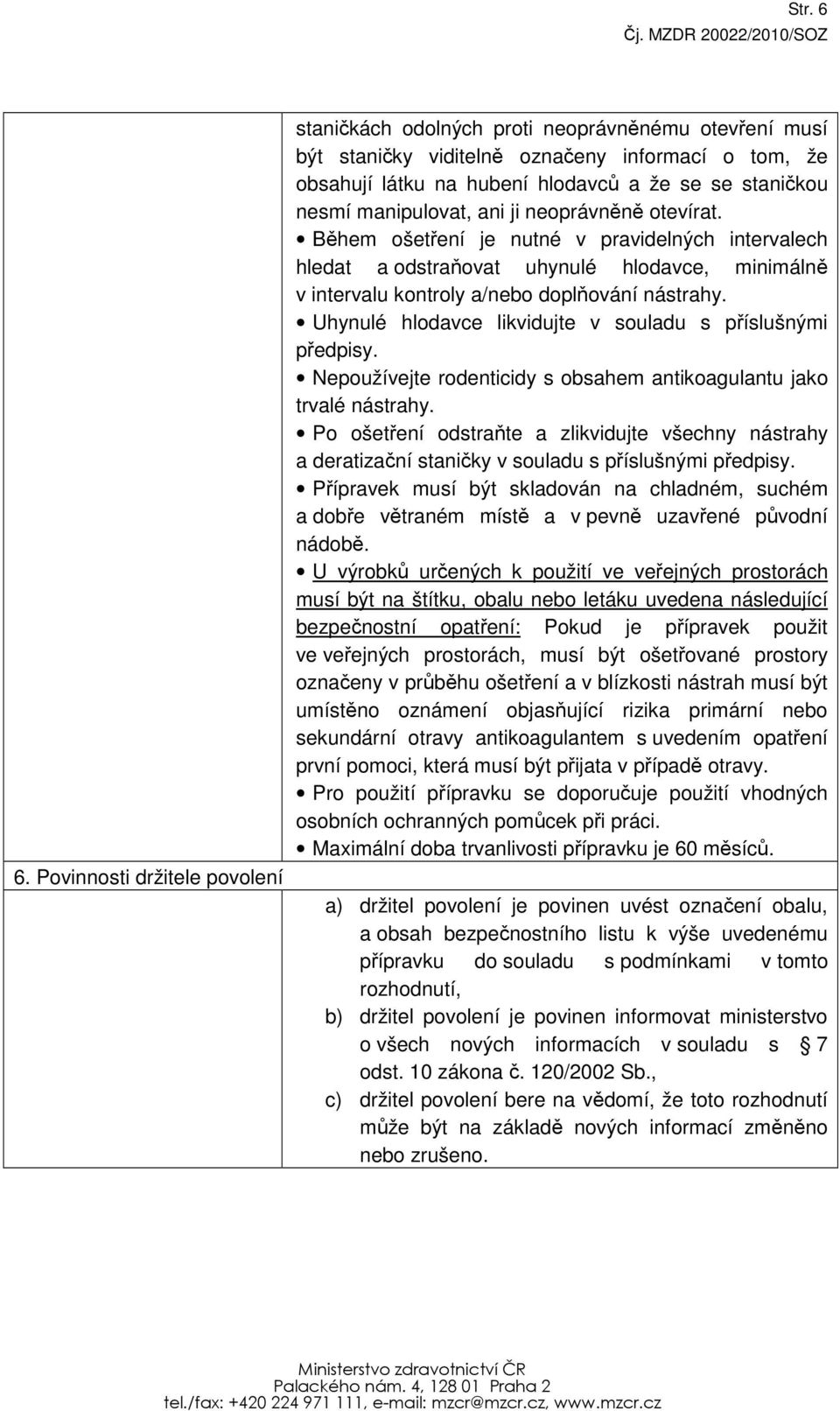 manipulovat, ani ji neoprávněně otevírat. Během ošetření je nutné v pravidelných intervalech hledat a odstraňovat uhynulé hlodavce, minimálně v intervalu kontroly a/nebo doplňování nástrahy.