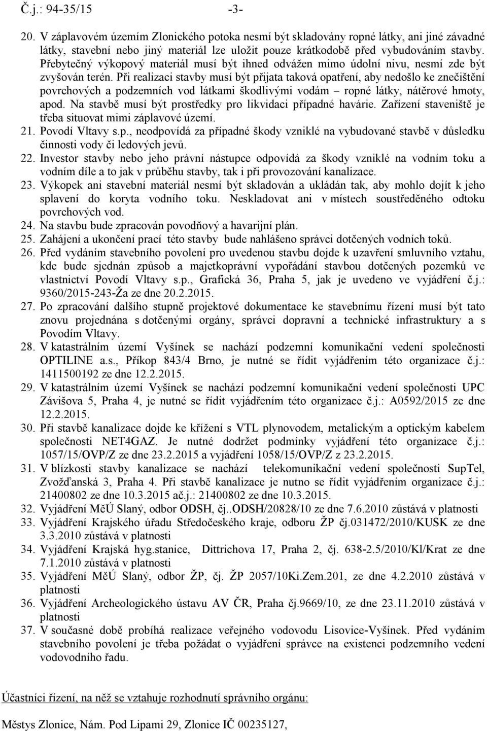 Při realizaci stavby musí být přijata taková opatření, aby nedošlo ke znečištění povrchových a podzemních vod látkami škodlivými vodám ropné látky, nátěrové hmoty, apod.