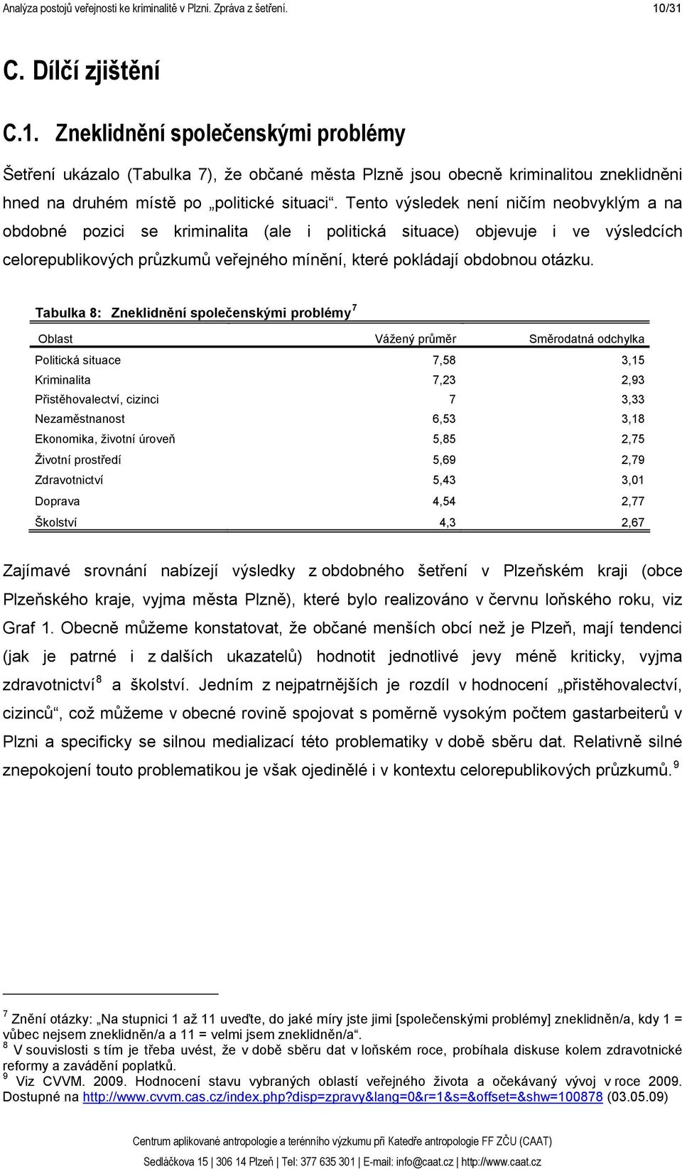 Tento výsledek není ničím neobvyklým a na obdobné pozici se kriminalita (ale i politická situace) objevuje i ve výsledcích celorepublikových průzkumů veřejného mínění, které pokládají obdobnou otázku.