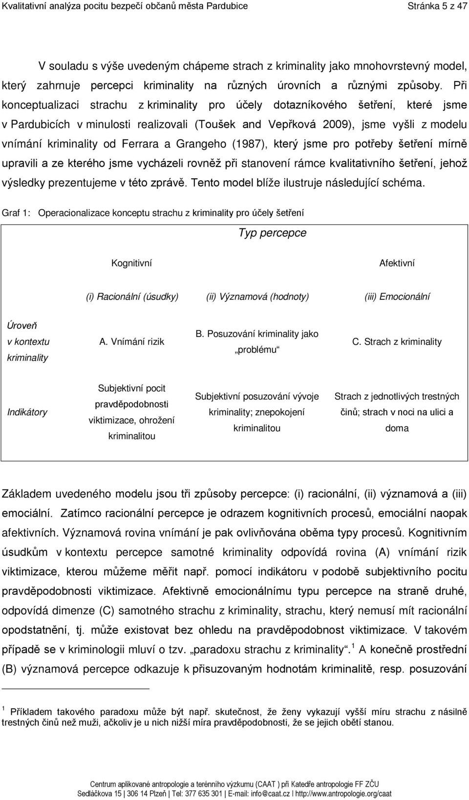 Při konceptualizaci strachu z kriminality pro účely dotazníkového šetření, které jsme v Pardubicích v minulosti realizovali (Toušek and Vepřková 2009), jsme vyšli z modelu vnímání kriminality od