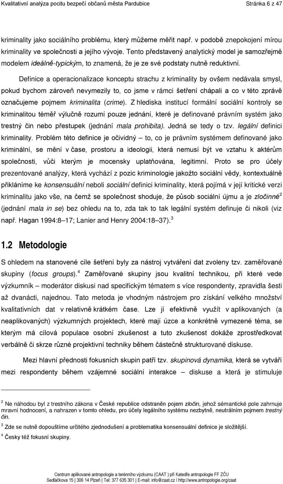 Definice a operacionalizace konceptu strachu z kriminality by ovšem nedávala smysl, pokud bychom zároveň nevymezily to, co jsme v rámci šetření chápali a co v této zprávě označujeme pojmem