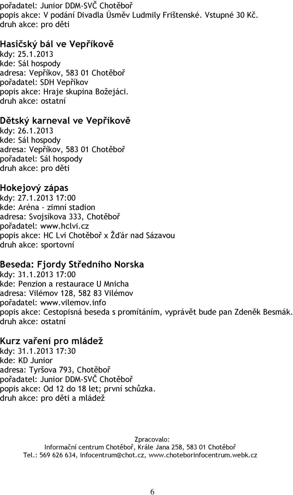 1.2013 17:00 pořadatel: www.hclvi.cz popis akce: HC Lvi Chotěboř x Žďár nad Sázavou Beseda: Fjordy Středního Norska kdy: 31.1.2013 17:00 kde: Penzion a restaurace U Mnicha adresa: Vilémov 128, 582 83 Vilémov pořadatel: www.