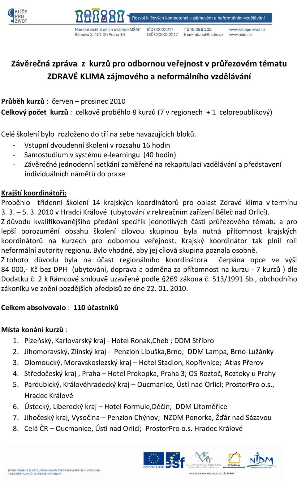 - Vstupní dvoudenní školení v rozsahu 16 hodin - Samostudium v systému e-learningu (40 hodin) - Závěrečné jednodenní setkání zaměřené na rekapitulaci vzdělávání a představení individuálních námětů do