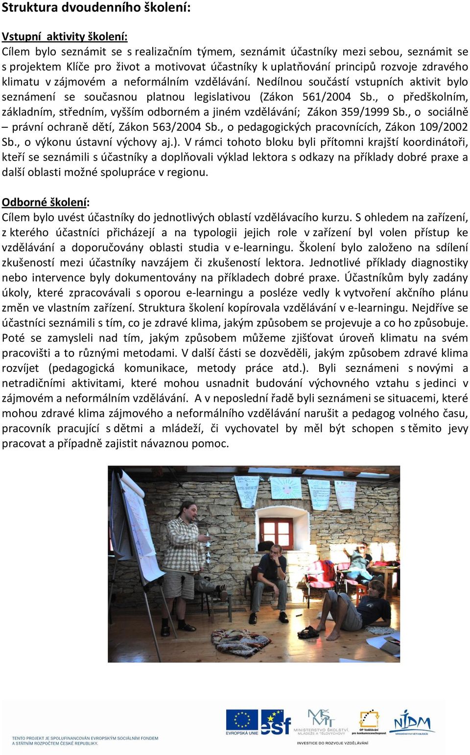 , o předškolním, základním, středním, vyšším odborném a jiném vzdělávání; Zákon 359/1999 Sb., o sociálně právní ochraně dětí, Zákon 563/2004 Sb., o pedagogických pracovnících, Zákon 109/2002 Sb.