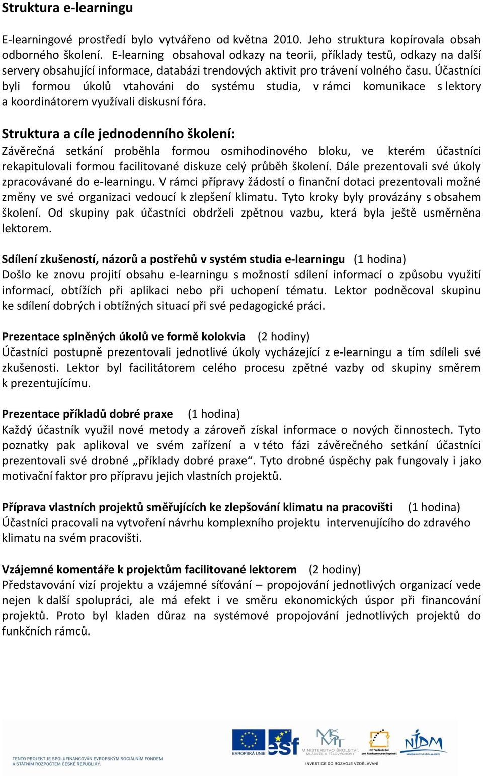 Účastníci byli formou úkolů vtahováni do systému studia, v rámci komunikace s lektory a koordinátorem využívali diskusní fóra.