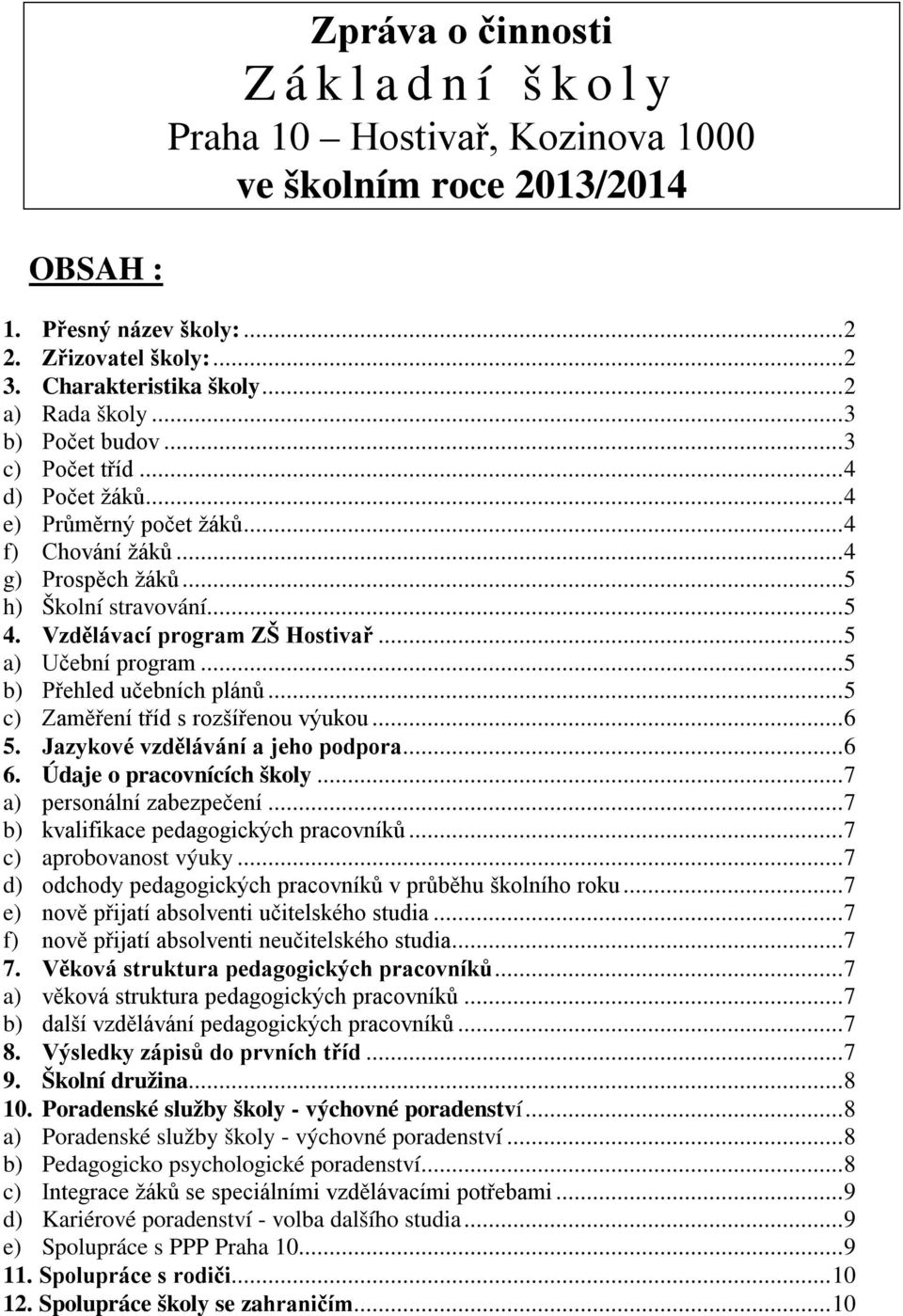 Vzdělávací program ZŠ Hostivař... 5 a) Učební program... 5 b) Přehled učebních plánů... 5 c) Zaměření tříd s rozšířenou výukou... 6 5. Jazykové vzdělávání a jeho podpora... 6 6.