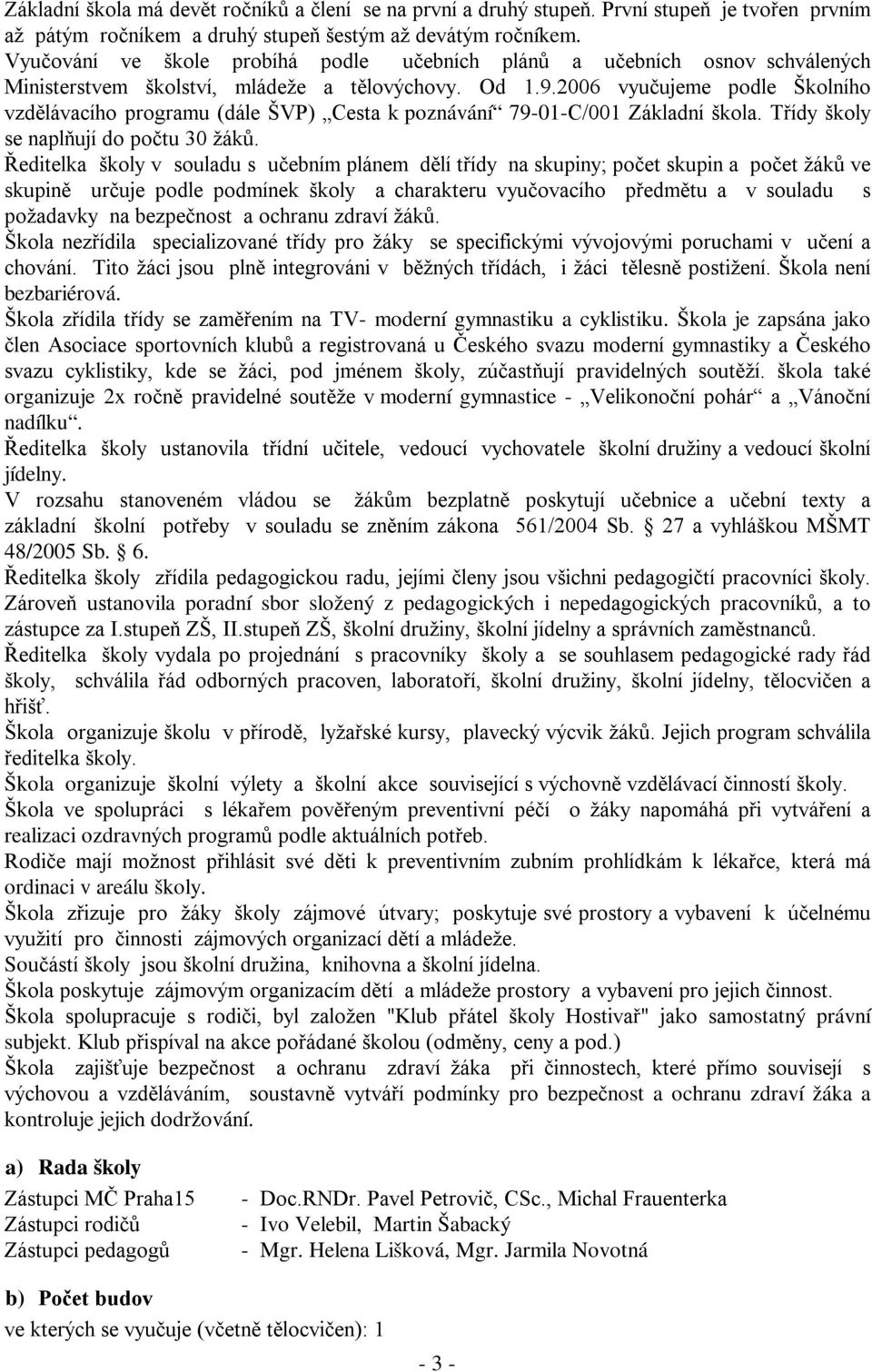 2006 vyučujeme podle Školního vzdělávacího programu (dále ŠVP) Cesta k poznávání 79-01-C/001 Základní škola. Třídy školy se naplňují do počtu 30 žáků.