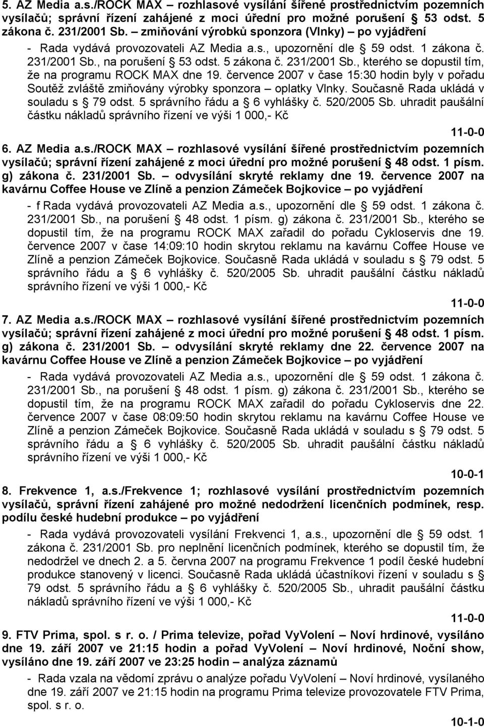 července 2007 v čase 15:30 hodin byly v pořadu Soutěž zvláště zmiňovány výrobky sponzora oplatky Vlnky. Současně Rada ukládá v souladu s 79 odst. 5 správního řádu a 6 vyhlášky č. 520/2005 Sb.