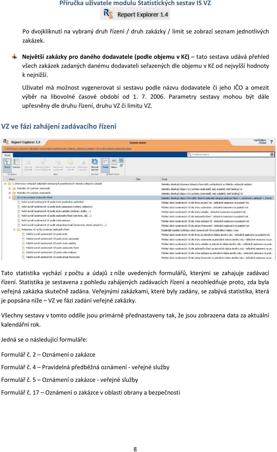 Uživatel má možnost vygenerovat si sestavu podle názvu dodavatele či jeho IČO a omezit výběr na libovolné časové období od 1. 7. 2006.