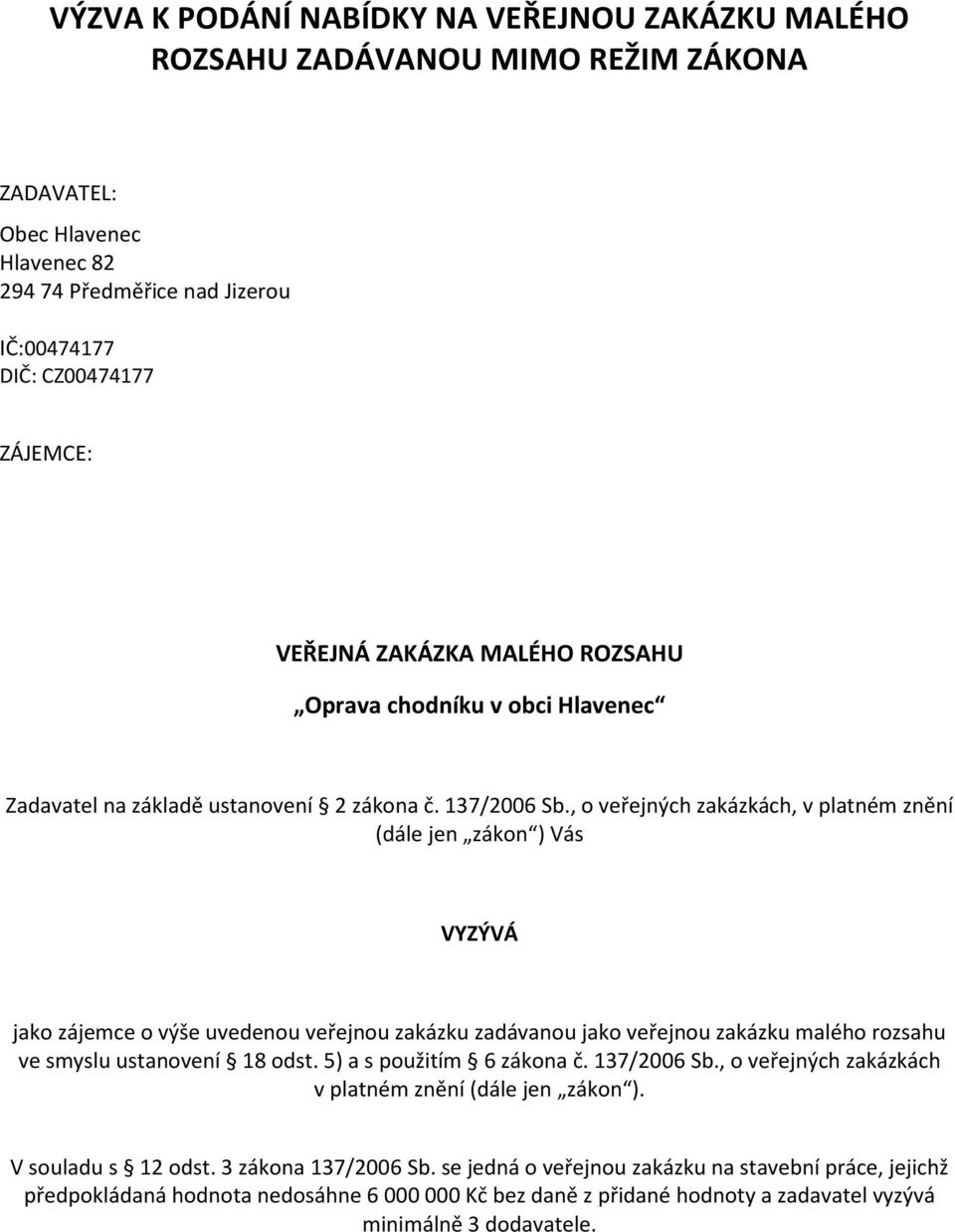 , o veřejných zakázkách, v platném znění (dále jen zákon ) Vás VYZÝVÁ jako zájemce o výše uvedenou veřejnou zakázku zadávanou jako veřejnou zakázku malého rozsahu ve smyslu ustanovení 18 odst.