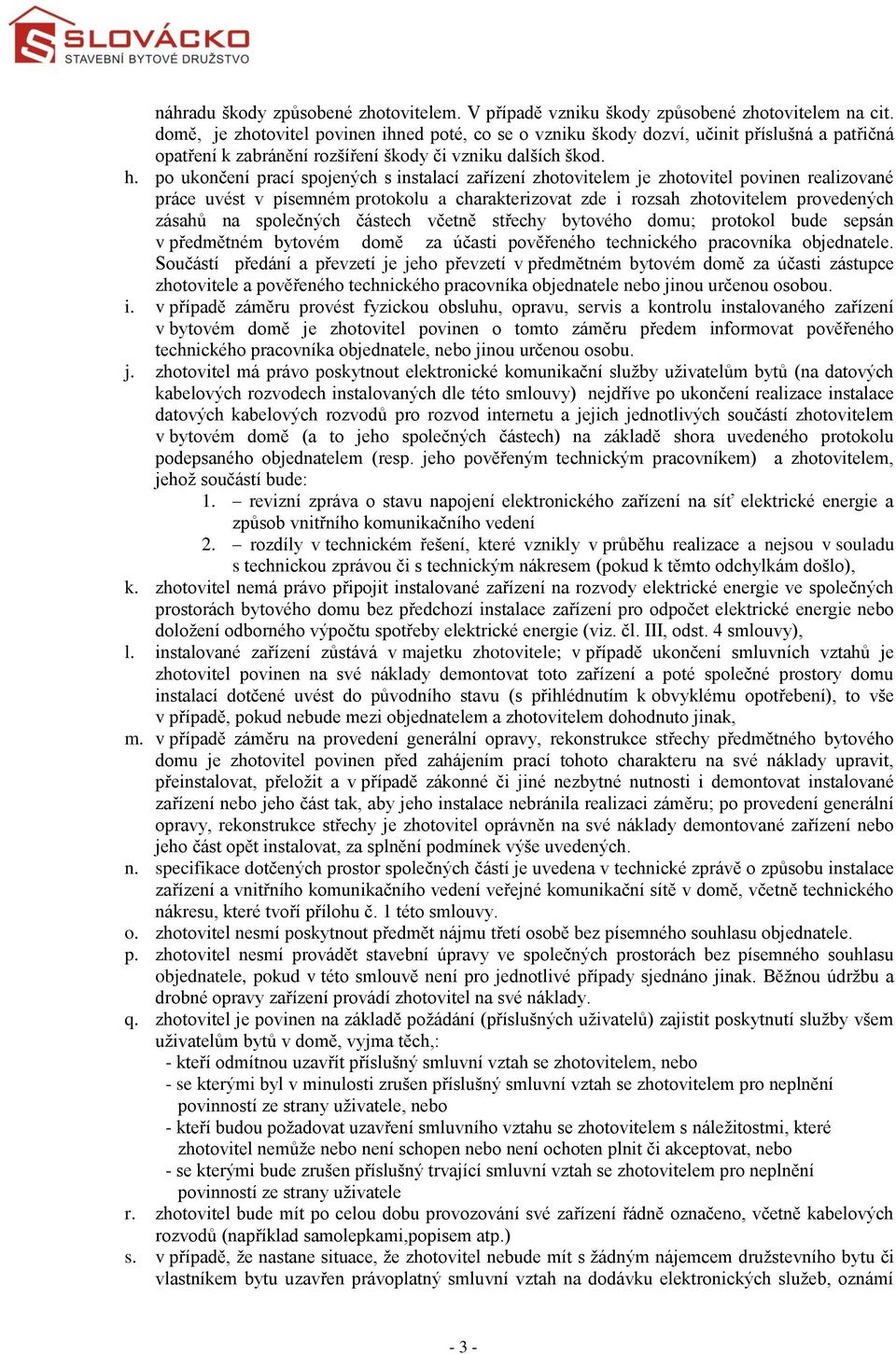 po ukončení prací spojených s instalací zařízení zhotovitelem je zhotovitel povinen realizované práce uvést v písemném protokolu a charakterizovat zde i rozsah zhotovitelem provedených zásahů na