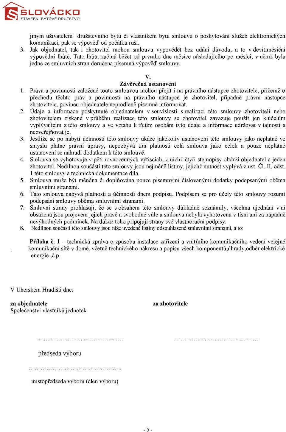 Tato lhůta začíná běžet od prvního dne měsíce následujícího po měsíci, v němž byla jedné ze smluvních stran doručena písemná výpověď smlouvy. V. Závěrečná ustanovení 1.