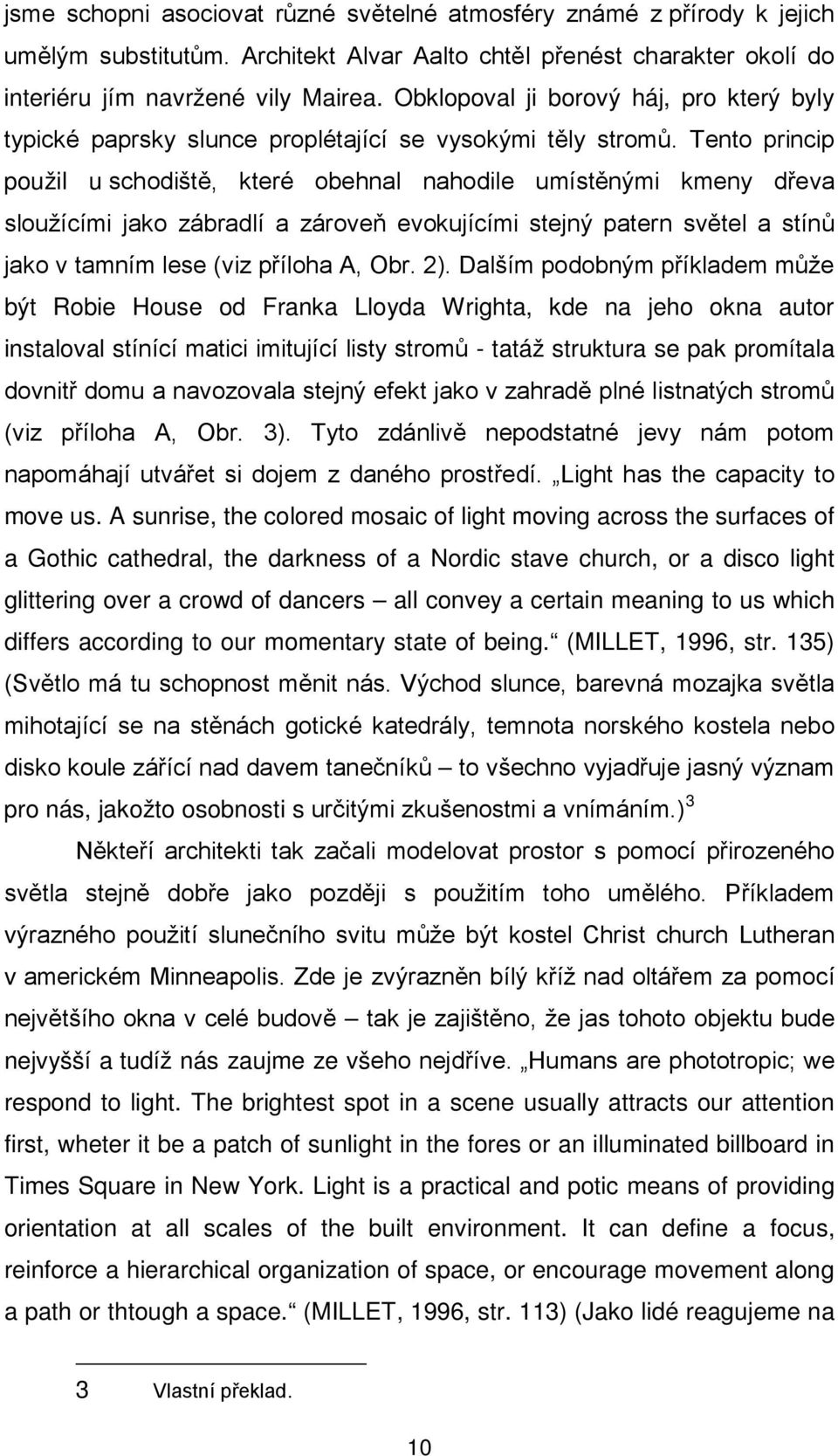 Tento princip použil u schodiště, které obehnal nahodile umístěnými kmeny dřeva sloužícími jako zábradlí a zároveň evokujícími stejný patern světel a stínů jako v tamním lese (viz příloha A, Obr. 2).