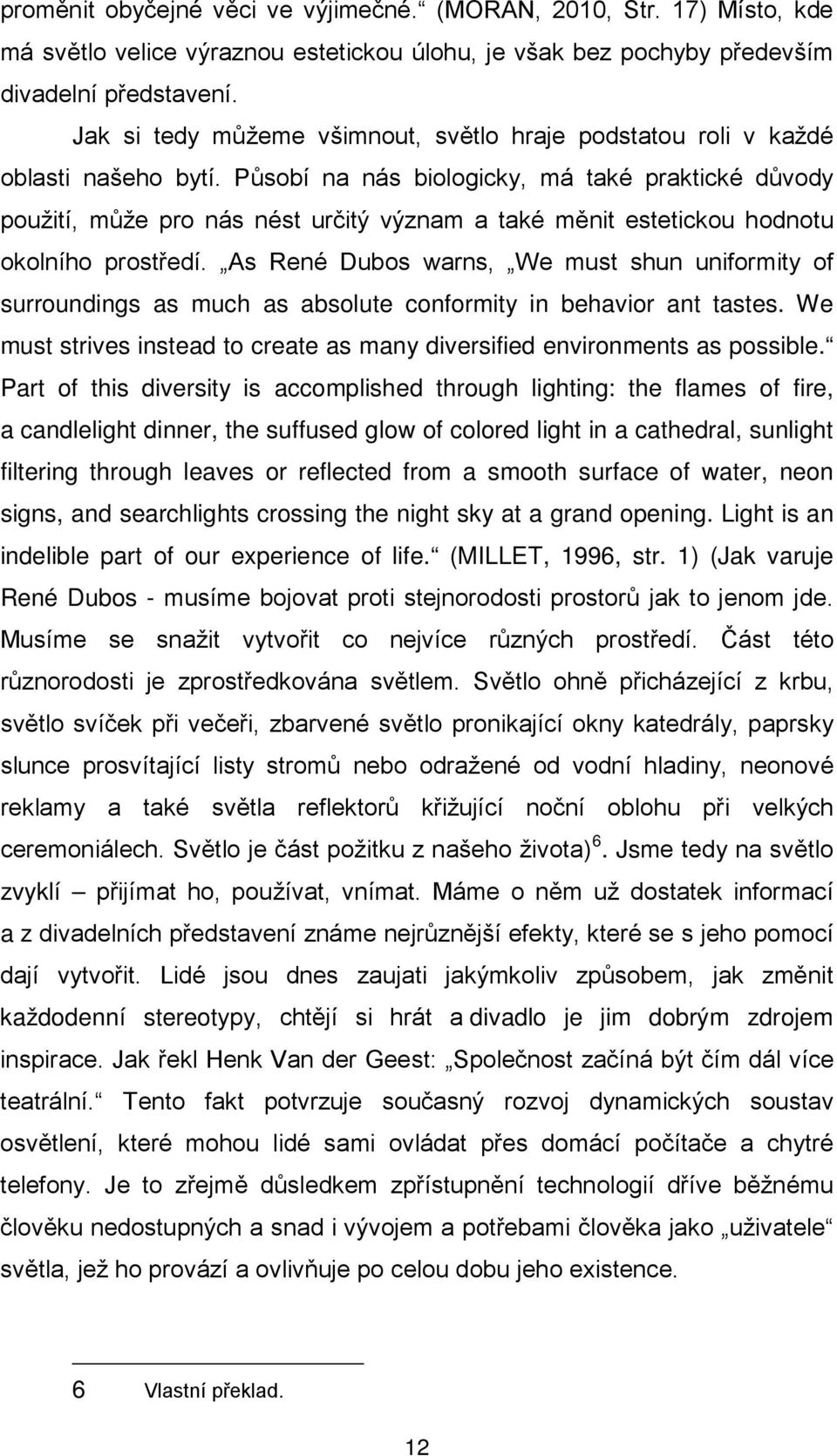 Působí na nás biologicky, má také praktické důvody použití, může pro nás nést určitý význam a také měnit estetickou hodnotu okolního prostředí.