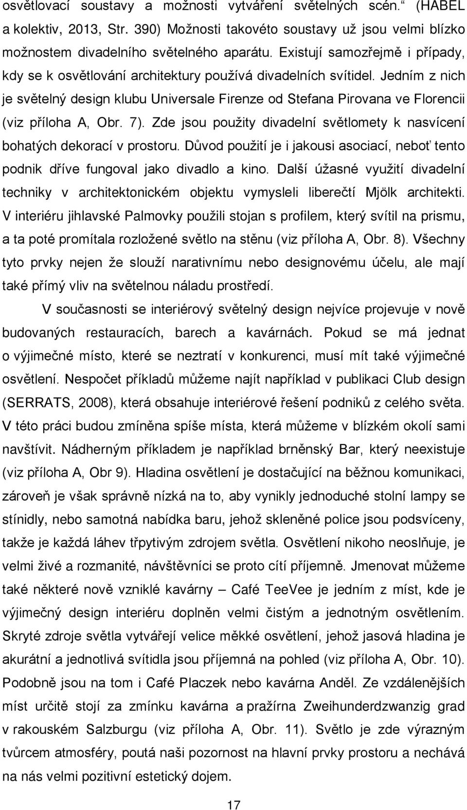 Jedním z nich je světelný design klubu Universale Firenze od Stefana Pirovana ve Florencii (viz příloha A, Obr. 7). Zde jsou použity divadelní světlomety k nasvícení bohatých dekorací v prostoru.