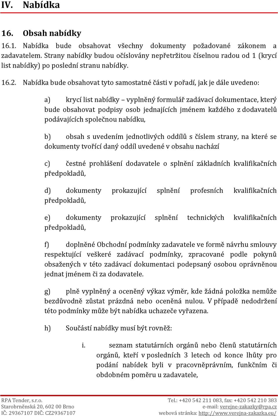 Nabídka bude obsahovat tyto samostatné části v pořadí, jak je dále uvedeno: a) krycí list nabídky vyplněný formulář zadávací dokumentace, který bude obsahovat podpisy osob jednajících jménem každého