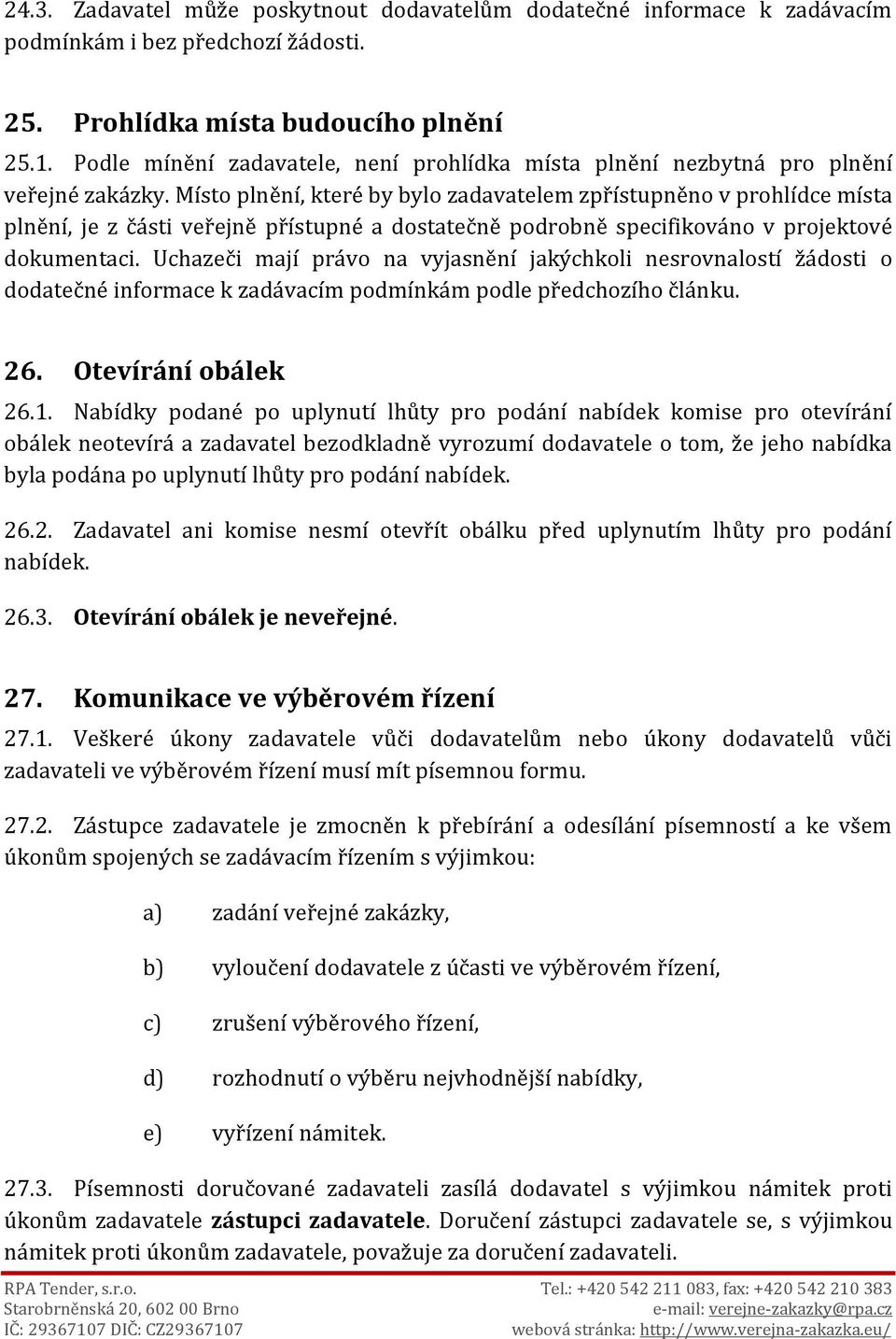 Místo plnění, které by bylo zadavatelem zpřístupněno v prohlídce místa plnění, je z části veřejně přístupné a dostatečně podrobně specifikováno v projektové dokumentaci.