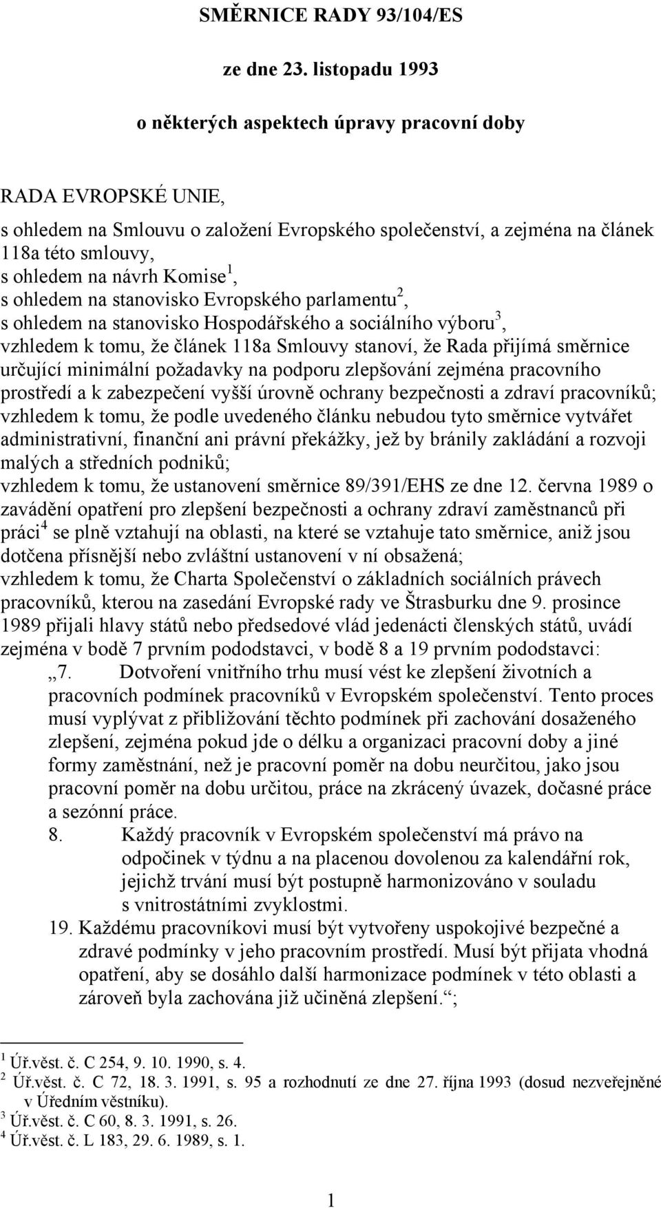 1, s ohledem na stanovisko Evropského parlamentu 2, s ohledem na stanovisko Hospodářského a sociálního výboru 3, vzhledem k tomu, že článek 118a Smlouvy stanoví, že Rada přijímá směrnice určující