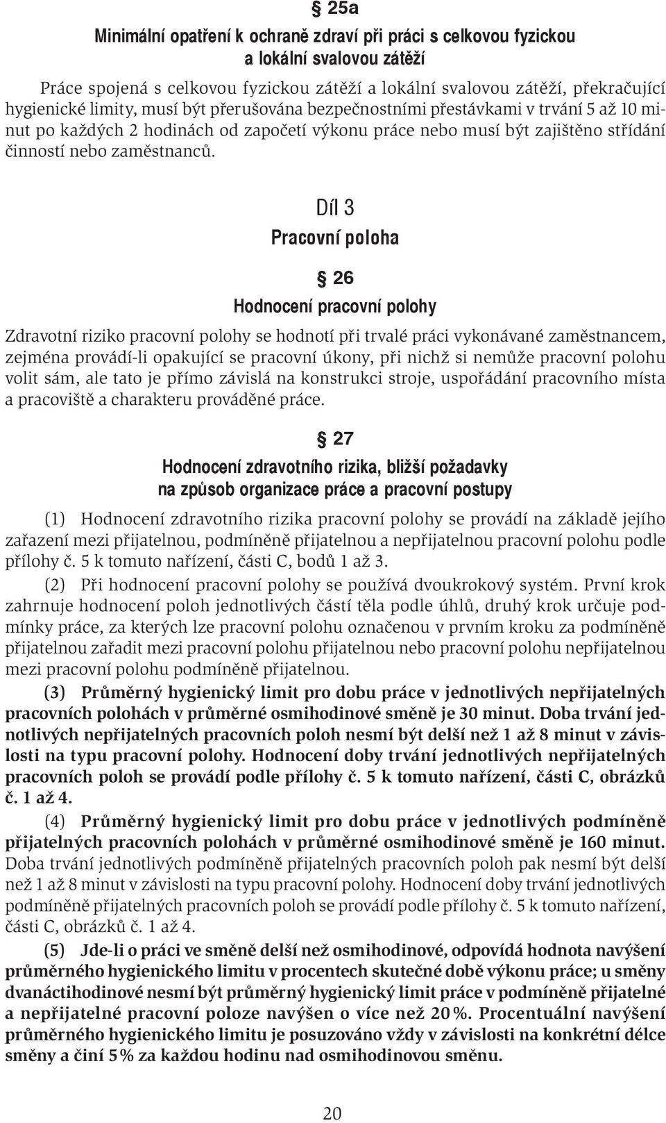 Díl 3 Pracovní poloha 26 Hodnocení pracovní polohy Zdravotní riziko pracovní polohy se hodnotí při trvalé práci vykonávané zaměstnancem, zejména provádí-li opakující se pracovní úkony, při nichž si