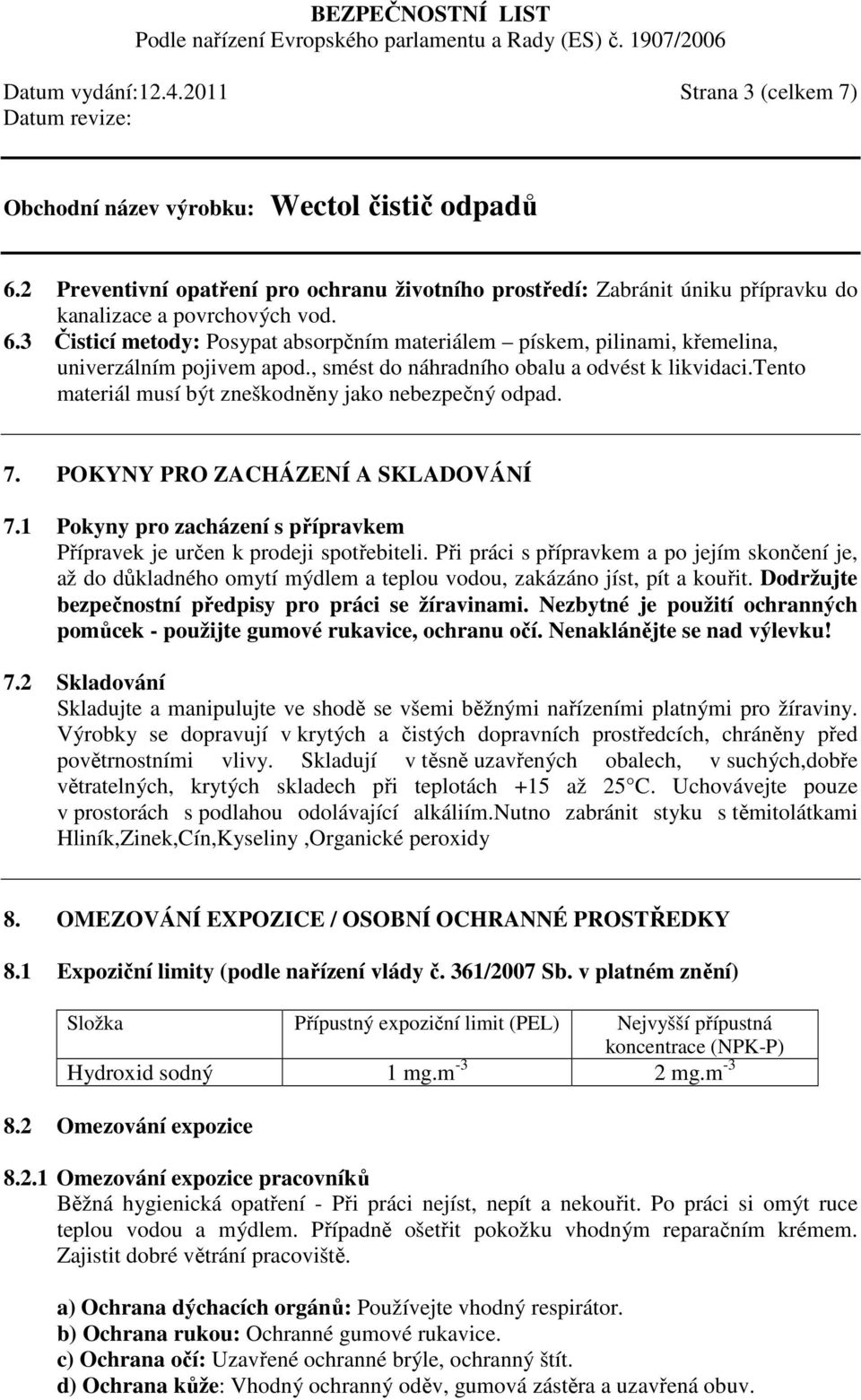 1 Pokyny pro zacházení s přípravkem Přípravek je určen k prodeji spotřebiteli. Při práci s přípravkem a po jejím skončení je, až do důkladného omytí mýdlem a teplou vodou, zakázáno jíst, pít a kouřit.