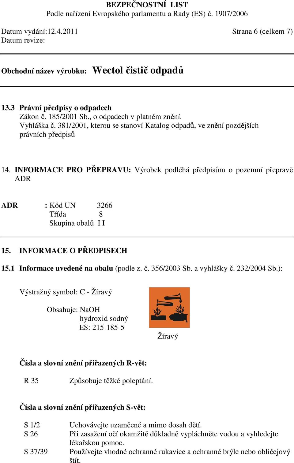 INFORMACE PRO PŘEPRAVU: Výrobek podléhá předpisům o pozemní přepravě ADR ADR : Kód UN 3266 Třída 8 Skupina obalů I I 15. INFORMACE O PŘEDPISECH 15.1 Informace uvedené na obalu (podle z. č.