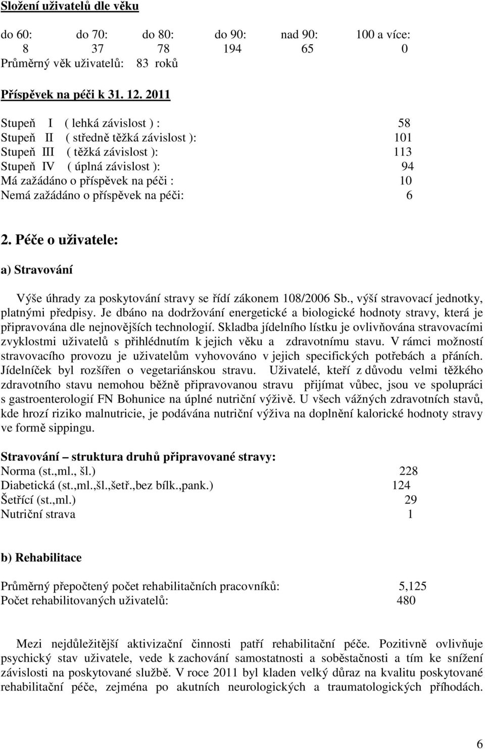 zažádáno o příspěvek na péči: 6 2. Péče o uživatele: a) Stravování Výše úhrady za poskytování stravy se řídí zákonem 108/2006 Sb., výší stravovací jednotky, platnými předpisy.