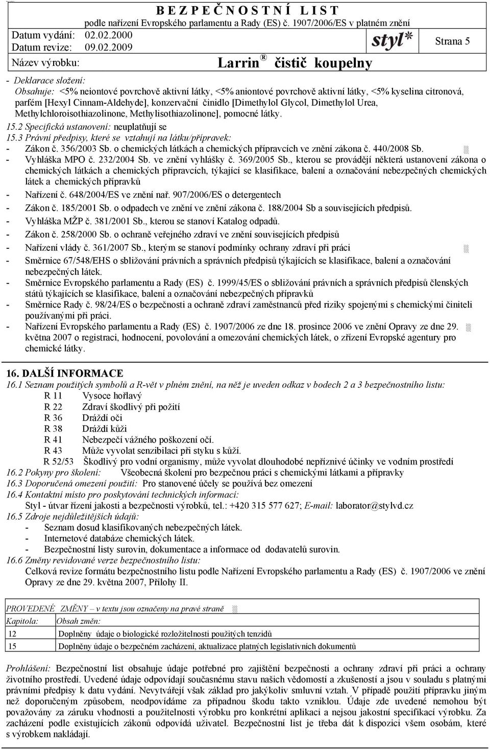 3 Právní předpisy, které se vztahují na látku/přípravek: - Zákon č. 356/2003 Sb. o chemických látkách a chemických přípravcích ve znění zákona č. 440/2008 Sb. - Vyhláška MPO č. 232/2004 Sb.