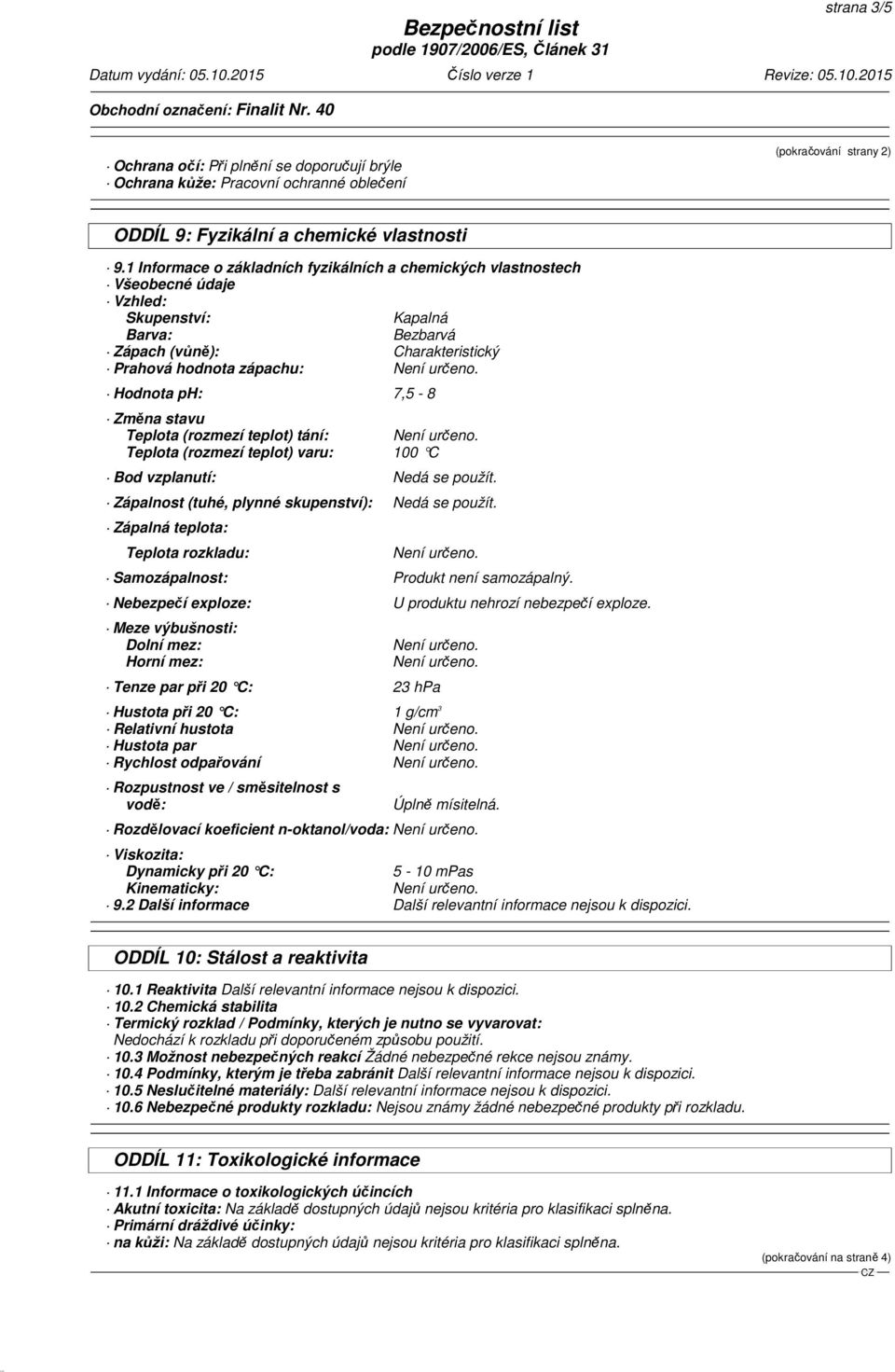 Změna stavu Teplota (rozmezí teplot) tání: Teplota (rozmezí teplot) varu: 100 C Bod vzplanutí: Nedá se použít. Zápalnost (tuhé, plynné skupenství): Nedá se použít.