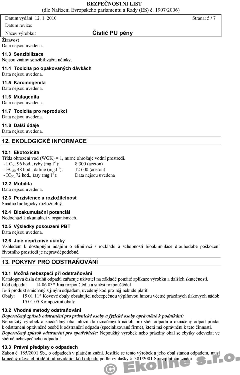 l -1 ): 8 300 (aceton) - EC 50, 48 hod., dafnie (mg.l -1 ): 12 600 (aceton) - IC 50, 72 hod., řasy (mg.l -1 ): 12.2 Mobilita 12.3 Perzistence a rozloţitelnost Snadno biologicky rozložitelný. 12.4 Bioakumulační potenciál Nedochází k akumulaci v organismech.