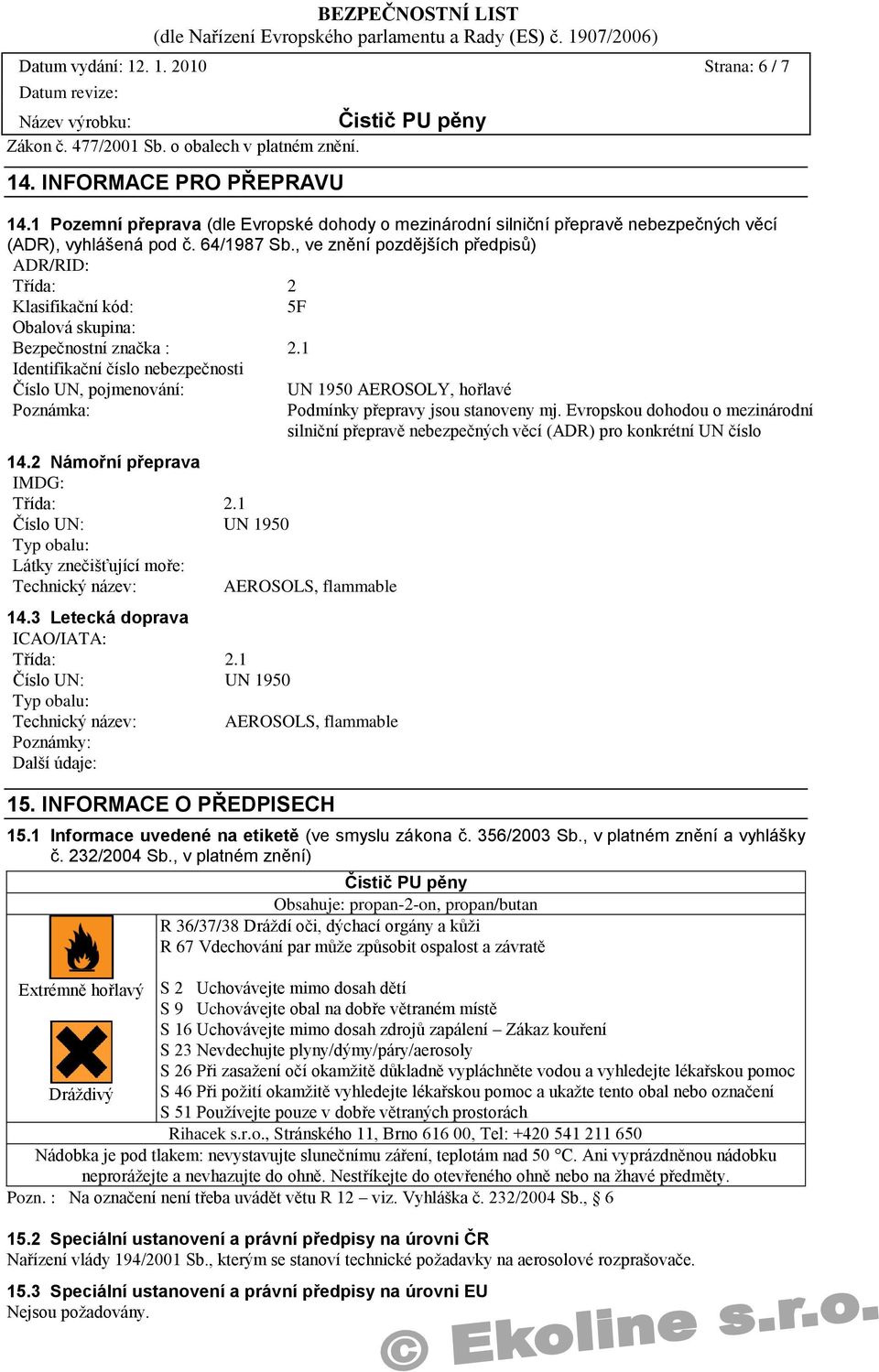 , ve znění pozdějších předpisů) ADR/RID: Třída: 2 Klasifikační kód: 5F Obalová skupina: Bezpečnostní značka : 2.1 Identifikační číslo nebezpečnosti Číslo UN, pojmenování: Poznámka: 14.