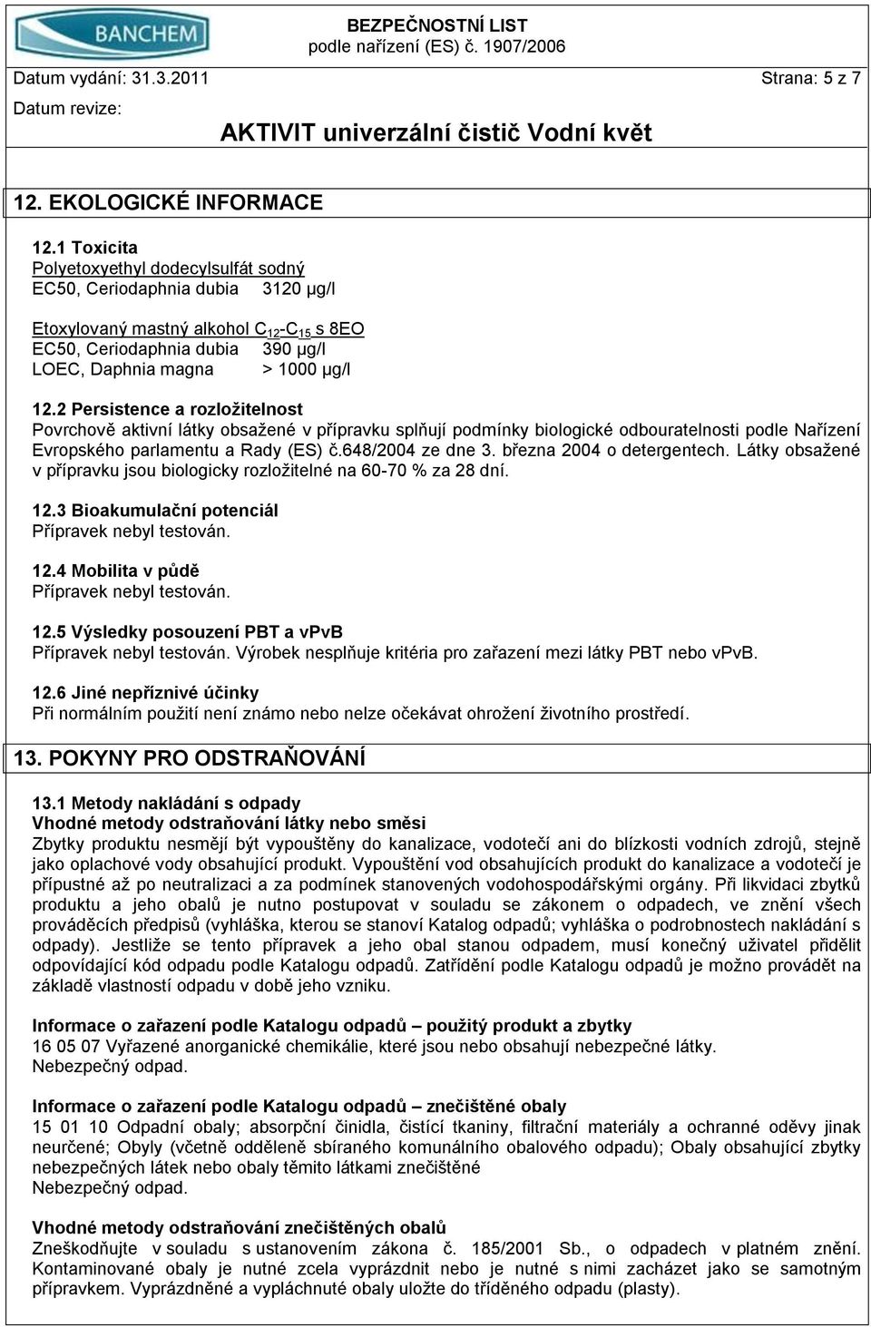 2 Persistence a rozloţitelnost Povrchově aktivní látky obsažené v přípravku splňují podmínky biologické odbouratelnosti podle Nařízení Evropského parlamentu a Rady (ES) č.648/2004 ze dne 3.