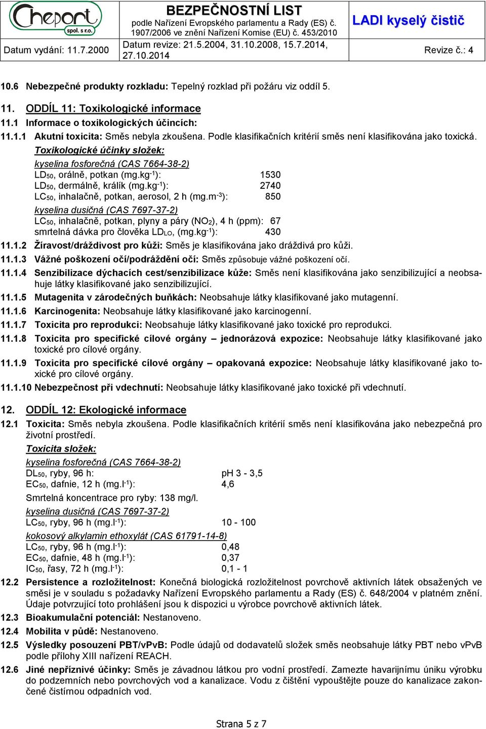 kg -1 ): 2740 LC50, inhalačně, potkan, aerosol, 2 h (mg.m -3 ): 850 kyselina dusičná (CAS 7697-37-2) LC50, inhalačně, potkan, plyny a páry (NO2), 4 h (ppm): 67 smrtelná dávka pro člověka LDLO, (mg.