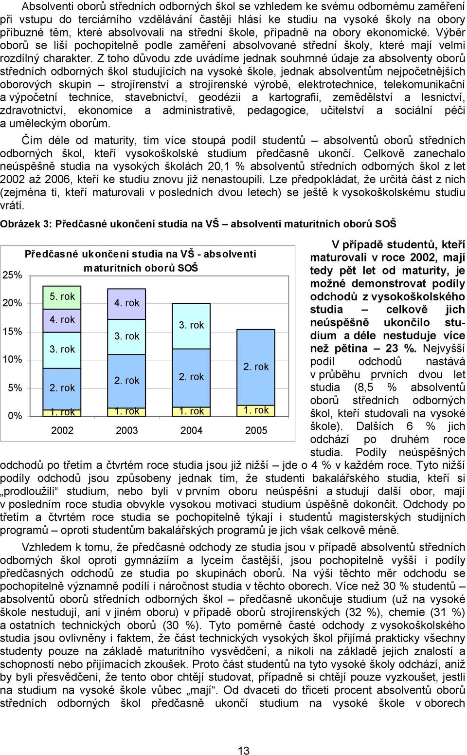 Z toho důvodu zde uvádíme jednak souhrnné údaje za absolventy oborů středních odborných škol studujících na vysoké škole, jednak absolventům nejpočetnějších oborových skupin strojírenství a